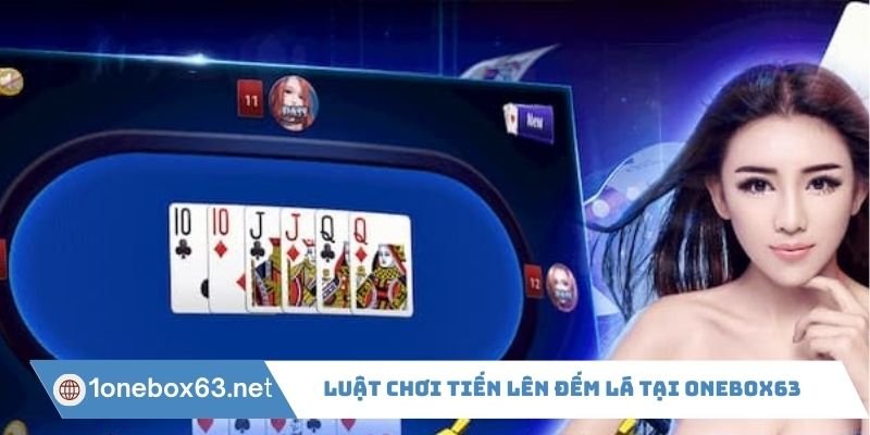 Luật chơi Tiến Lên Đếm Lá tại Onebox63